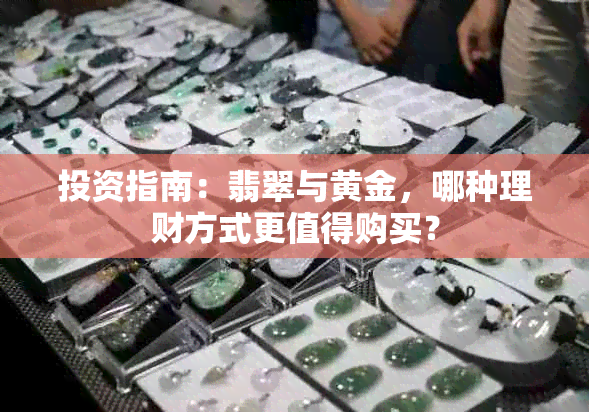投资指南:翡翠与黄金,哪种理财方式更值得购买?
