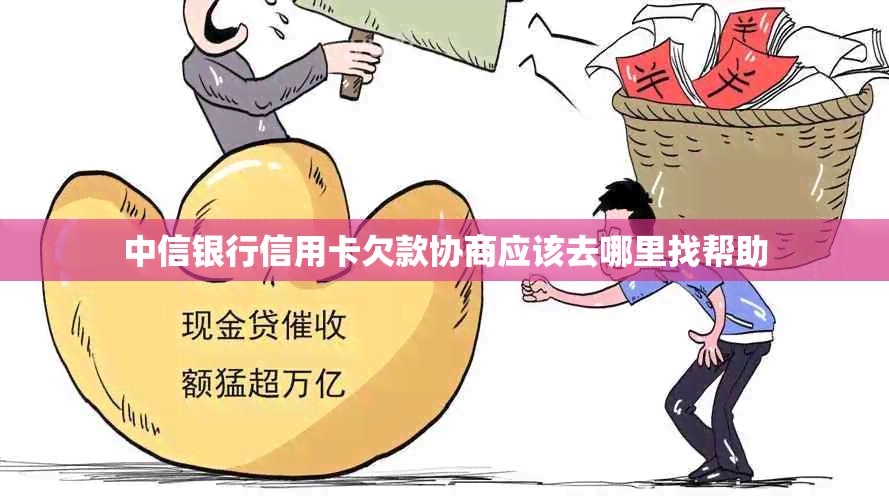 中信银行信用卡欠款协商应该去哪里找帮助