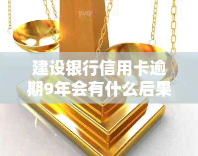 建设银行信用卡逾期9年会有什么后果