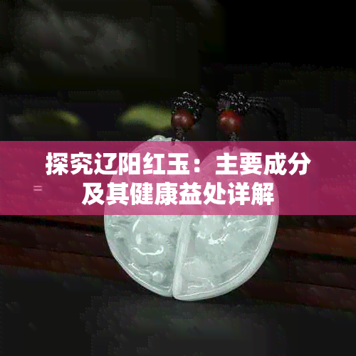 探究辽阳红玉:主要成分及其健康益处详解