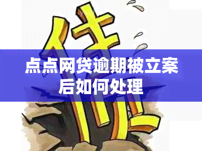 点点网贷逾期被立案后如何处理