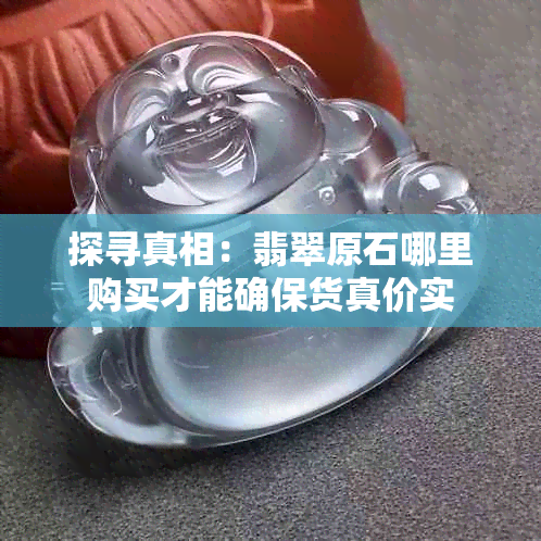探寻真相：翡翠原石哪里购买才能确保货真价实