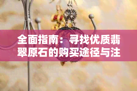 全面指南：寻找优质翡翠原石的购买途径与注意事项