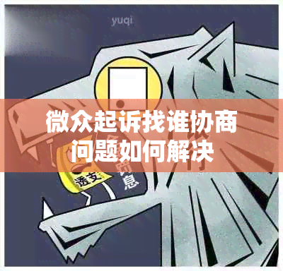 微众起诉找谁协商问题如何解决