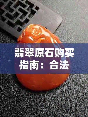 翡翠原石购买指南：合法购买渠道与安全选购策略解析