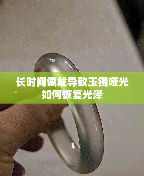 长时间佩戴导致玉镯哑光如何恢复光泽