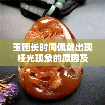 玉镯长时间佩戴出现哑光现象的原因及解决方法全解析