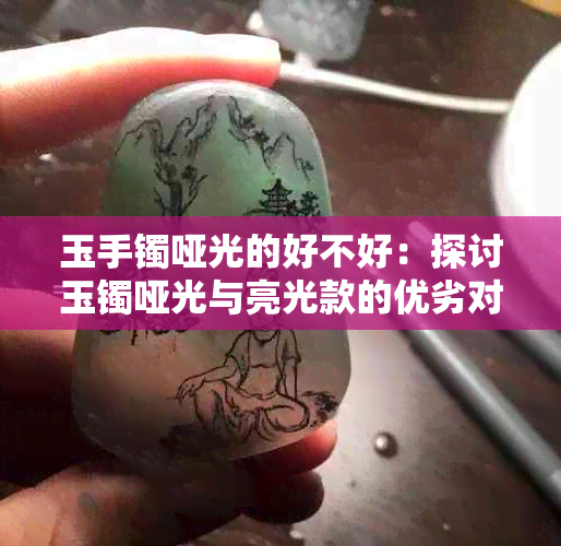 玉手镯哑光的好不好：探讨玉镯哑光与亮光款的优劣对比