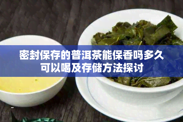 密封保存的普洱茶能保香吗多久可以喝及存储方法探讨