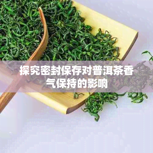探究密封保存对普洱茶香气保持的影响
