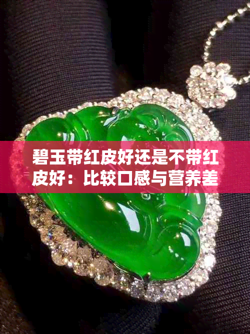 碧玉带红皮好还是不带红皮好:比较口感与营养差异