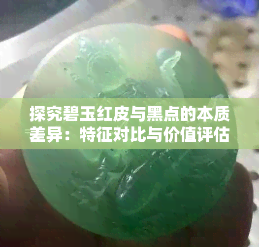 探究碧玉红皮与黑点的本质差异:特征对比与价值评估