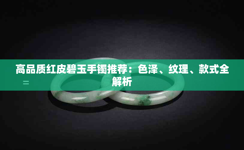 高品质红皮碧玉手镯推荐:色泽、纹理、款式全解析