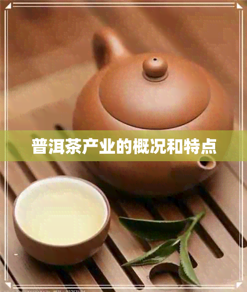 普洱茶产业的概况和特点 普洱茶产业的概况和特点