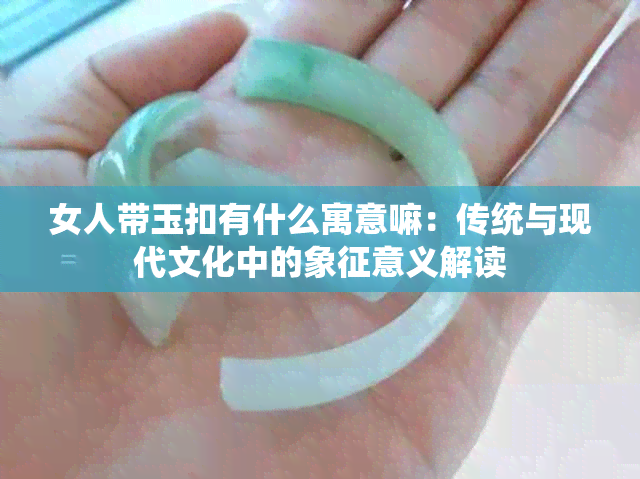 女人带玉扣有什么寓意嘛:传统与现代文化中的象征意义解读