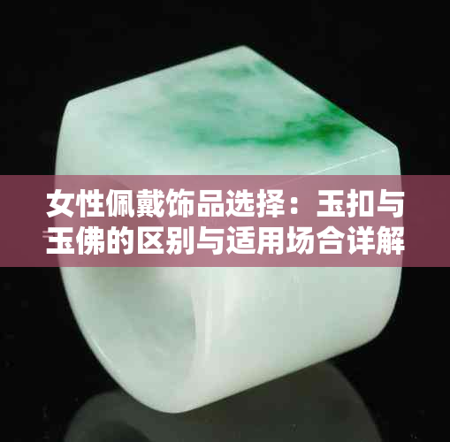 女性佩戴饰品选择:玉扣与玉佛的区别与适用场合详解