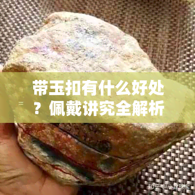 带玉扣有什么好处？佩戴讲究全解析