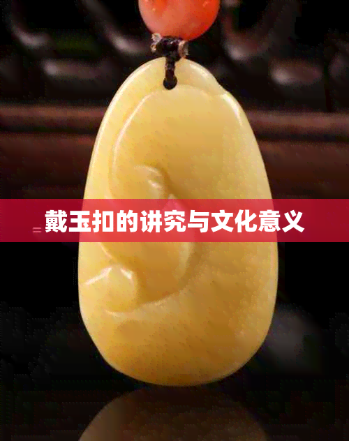 戴玉扣的讲究与文化意义