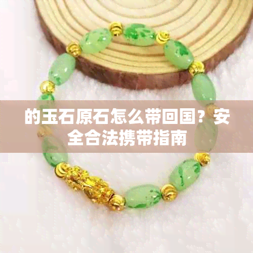 的玉石原石怎么带回国?安全合法携带指南
