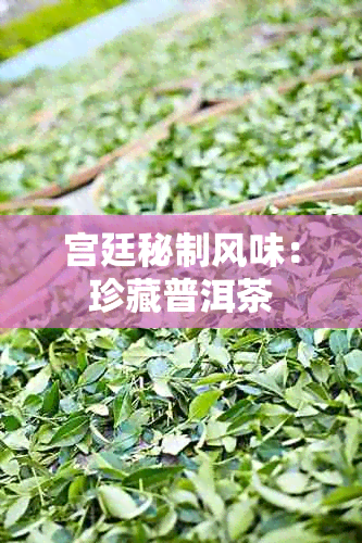 宫廷秘制风味:珍藏普洱茶