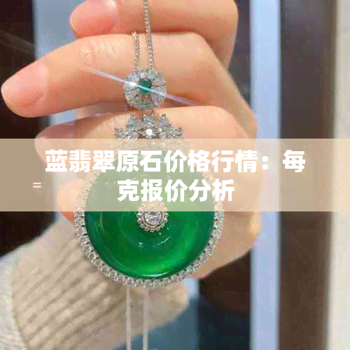 蓝翡翠原石价格行情：每克报价分析