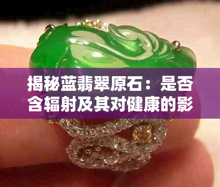 揭秘蓝翡翠原石：是否含辐射及其对健康的影响