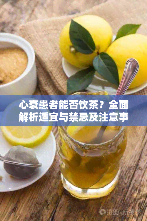 心衰患者能否饮茶？全面解析适宜与禁忌及注意事项