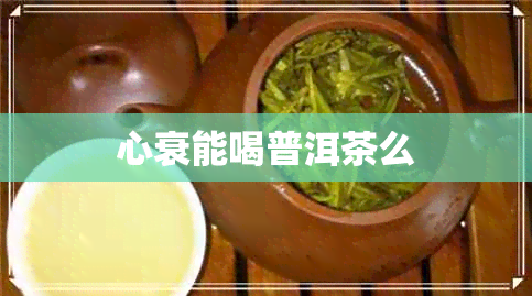 心衰能喝普洱茶么
