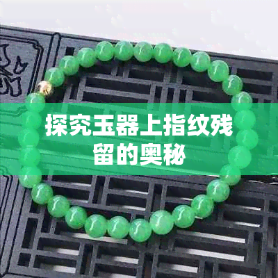 探究玉器上指纹残留的奥秘