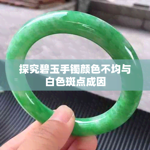 探究碧玉手镯颜色不均与白色斑点成因