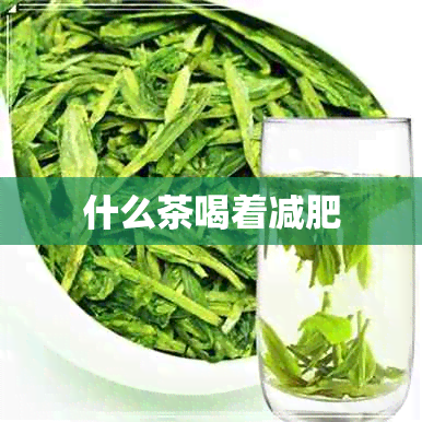 什么茶喝着减肥 什么茶喝着减肥