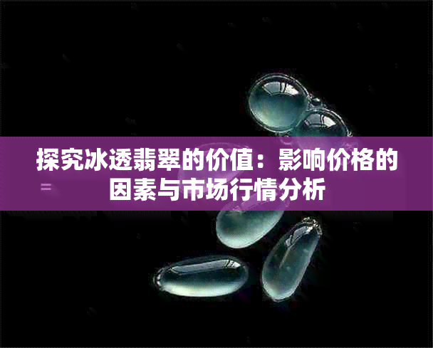 探究冰透翡翠的价值:影响价格的因素与市场行情分析