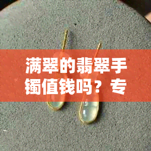 满翠的翡翠手镯值钱吗?专家解析真假与价值
