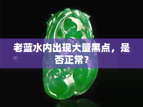 老蓝水内出现大量黑点，是否正常？