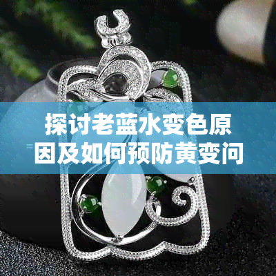 探讨老蓝水变色原因及如何预防黄变问题