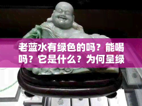老蓝水有绿色的吗？能喝吗？它是什么？为何呈绿色？