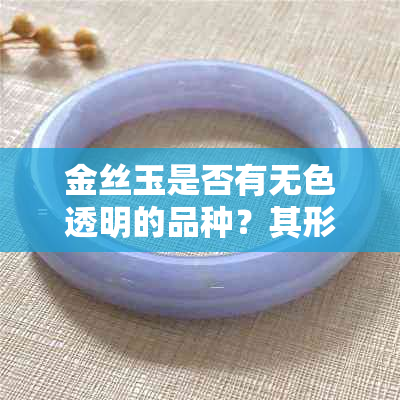 金丝玉是否有无色透明的品种?其形成原因和鉴别方法是什么
