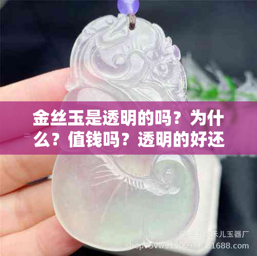 金丝玉是透明的吗?为什么?值钱吗?透明的好还是不透明的好?