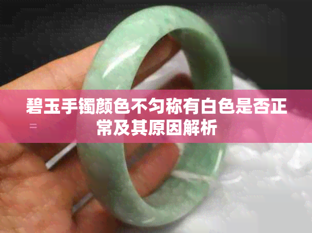 碧玉手镯颜色不匀称有白色是否正常及其原因解析