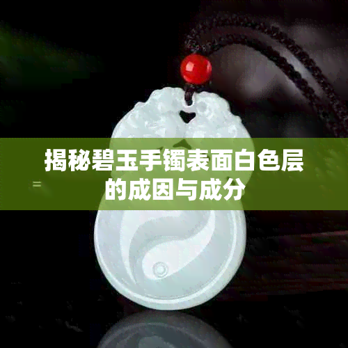 揭秘碧玉手镯表面白色层的成因与成分