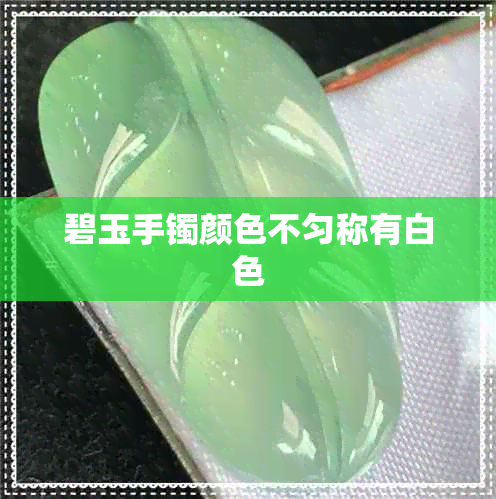 碧玉手镯颜色不匀称有白色 碧玉手镯颜色不匀称有白色