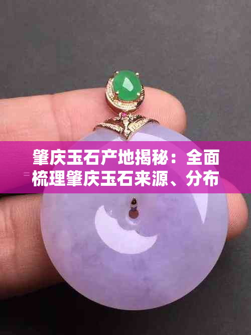 肇庆玉石产地揭秘:全面梳理肇庆玉石来源、分布与特色种类