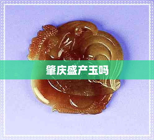 肇庆盛产玉吗 肇庆盛产玉吗