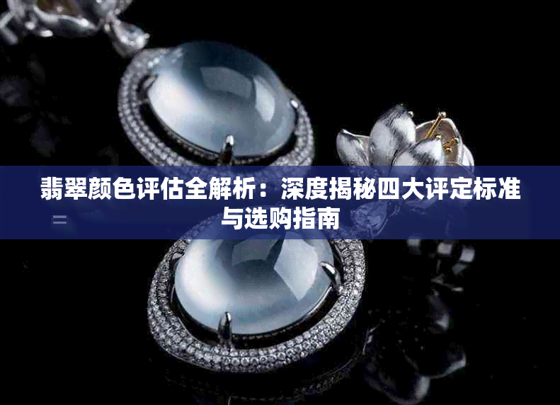 翡翠颜色评估全解析：深度揭秘四大评定标准与选购指南