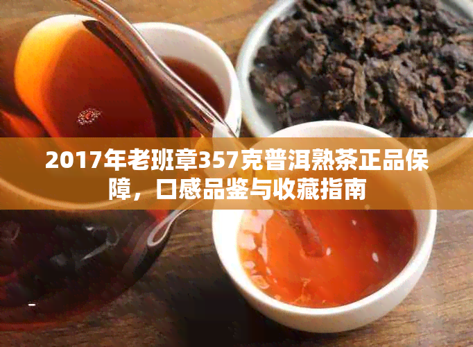 2017年老班章357克普洱熟茶正品保障，口感品鉴与收藏指南