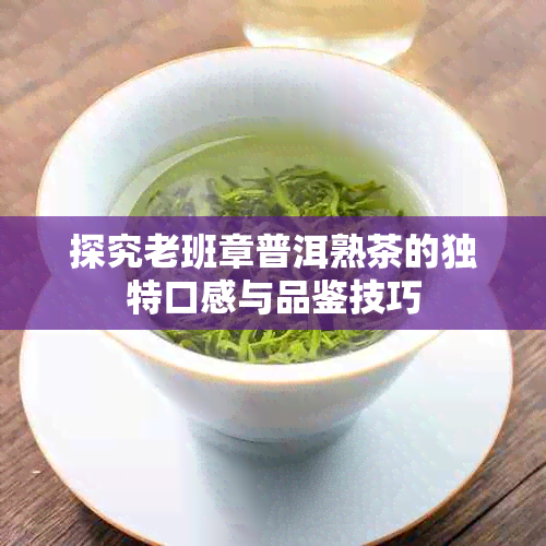 探究老班章普洱熟茶的独特口感与品鉴技巧