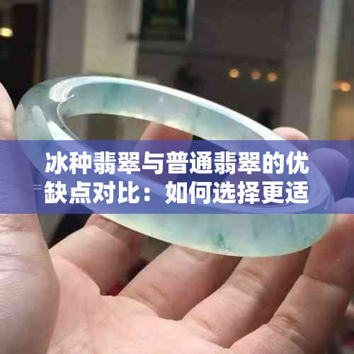 冰种翡翠与普通翡翠的优缺点对比:如何选择更适合您的珠宝