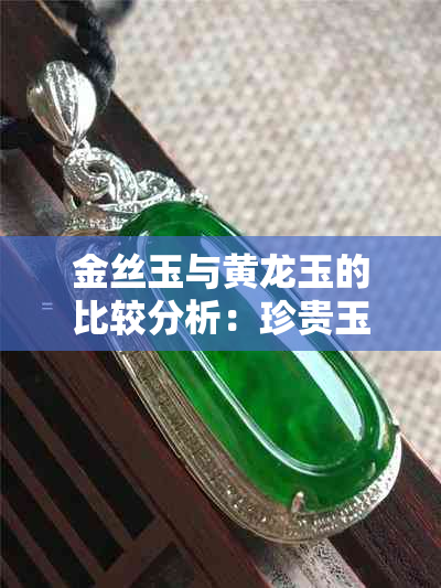 金丝玉与黄龙玉的比较分析:珍贵玉种大揭秘