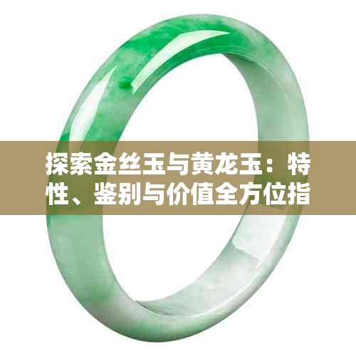 探索金丝玉与黄龙玉:特性、鉴别与价值全方位指南