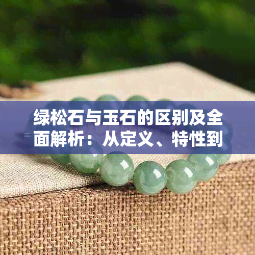 绿松石与玉石的区别及全面解析:从定义、特性到鉴别方法
